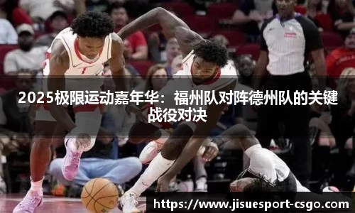 2025极限运动嘉年华：福州队对阵德州队的关键战役对决