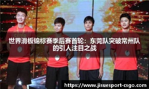 世界滑板锦标赛季后赛首轮：东莞队突破常州队的引人注目之战