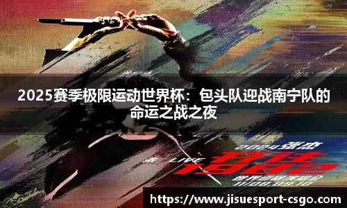 2025赛季极限运动世界杯：包头队迎战南宁队的命运之战之夜