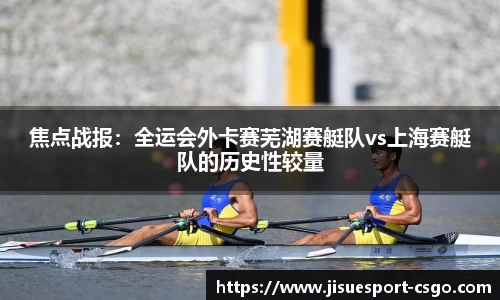 焦点战报：全运会外卡赛芜湖赛艇队vs上海赛艇队的历史性较量