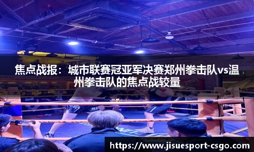 焦点战报：城市联赛冠亚军决赛郑州拳击队vs温州拳击队的焦点战较量