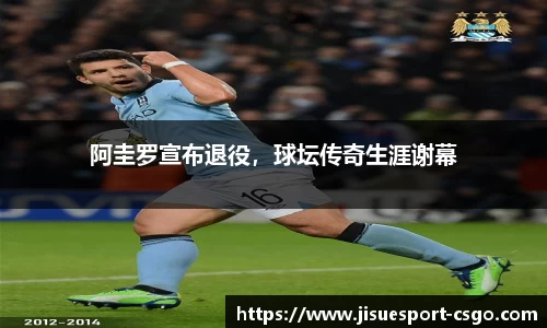 阿圭罗宣布退役，球坛传奇生涯谢幕